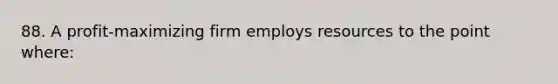 88. A profit-maximizing firm employs resources to the point where: