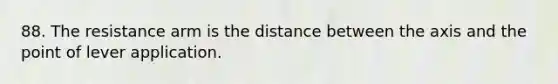 88. The resistance arm is the distance between the axis and the point of lever application.