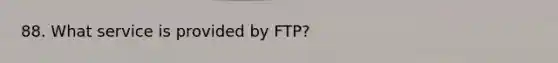 88. What service is provided by FTP?