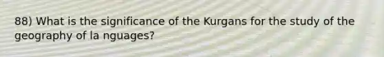 88) What is the significance of the Kurgans for the study of the geography of la nguages?