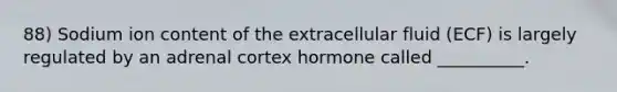 88) Sodium ion content of the extracellular fluid (ECF) is largely regulated by an adrenal cortex hormone called __________.