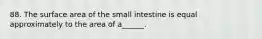 88. The surface area of the small intestine is equal approximately to the area of a______.