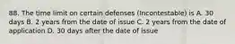 88. The time limit on certain defenses (Incontestable) is A. 30 days B. 2 years from the date of issue C. 2 years from the date of application D. 30 days after the date of issue