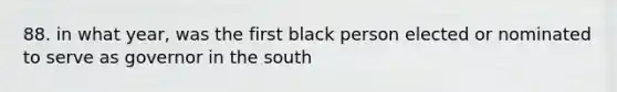 88. in what year, was the first black person elected or nominated to serve as governor in the south