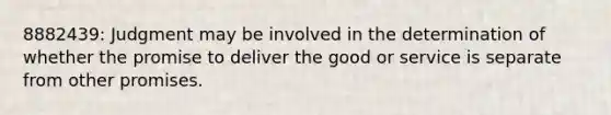 8882439: Judgment may be involved in the determination of whether the promise to deliver the good or service is separate from other promises.