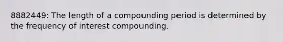 8882449: The length of a compounding period is determined by the frequency of interest compounding.