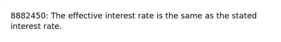 8882450: The effective interest rate is the same as the stated interest rate.