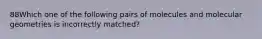 88Which one of the following pairs of molecules and molecular geometries is incorrectly matched?