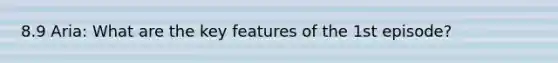 8.9 Aria: What are the key features of the 1st episode?