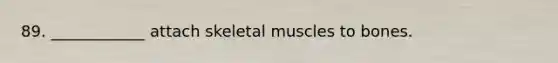 89. ____________ attach skeletal muscles to bones.