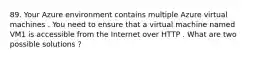 89. Your Azure environment contains multiple Azure virtual machines . You need to ensure that a virtual machine named VM1 is accessible from the Internet over HTTP . What are two possible solutions ?