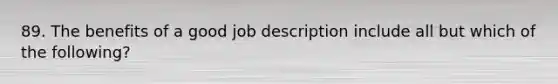 89. The benefits of a good job description include all but which of the following?