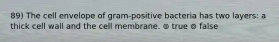 89) The cell envelope of gram-positive bacteria has two layers: a thick cell wall and the cell membrane. ⊚ true ⊚ false