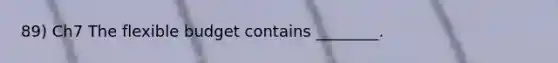 89) Ch7 The flexible budget contains ________.