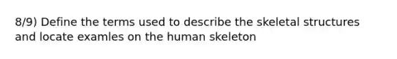 8/9) Define the terms used to describe the skeletal structures and locate examles on the human skeleton