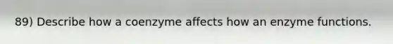 89) Describe how a coenzyme affects how an enzyme functions.