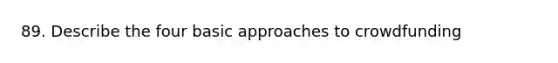 89. Describe the four basic approaches to crowdfunding