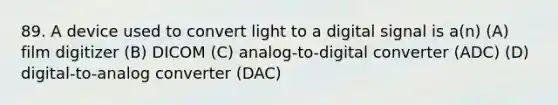 89. A device used to convert light to a digital signal is a(n) (A) film digitizer (B) DICOM (C) analog-to-digital converter (ADC) (D) digital-to-analog converter (DAC)