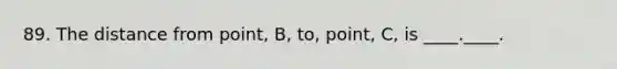 89. The distance from point, B, to, point, C, is ____.____.