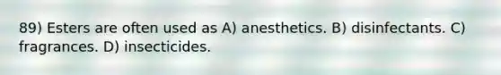 89) Esters are often used as A) anesthetics. B) disinfectants. C) fragrances. D) insecticides.