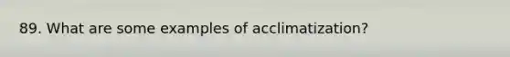 89. What are some examples of acclimatization?