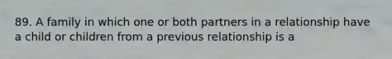 89. A family in which one or both partners in a relationship have a child or children from a previous relationship is a