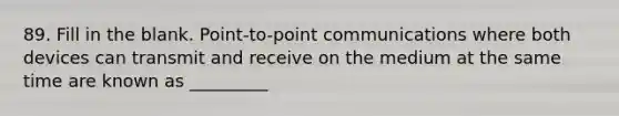 89. Fill in the blank. Point-to-point communications where both devices can transmit and receive on the medium at the same time are known as _________