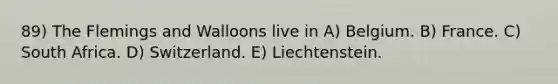 89) The Flemings and Walloons live in A) Belgium. B) France. C) South Africa. D) Switzerland. E) Liechtenstein.