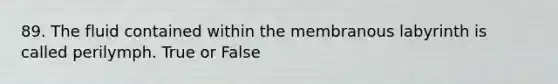 89. The fluid contained within the membranous labyrinth is called perilymph. True or False