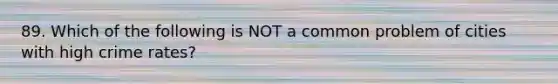 89. Which of the following is NOT a common problem of cities with high crime rates?