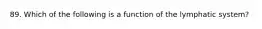 89. Which of the following is a function of the lymphatic system?