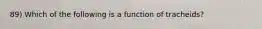 89) Which of the following is a function of tracheids?