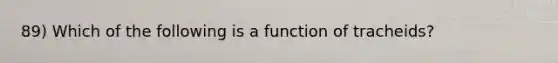 89) Which of the following is a function of tracheids?