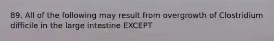 89. All of the following may result from overgrowth of Clostridium difficile in the large intestine EXCEPT