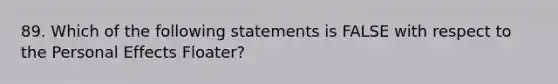 89. Which of the following statements is FALSE with respect to the Personal Effects Floater?