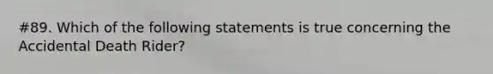 #89. Which of the following statements is true concerning the Accidental Death Rider?