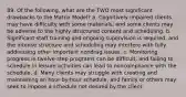 89. Of the following, what are the TWO most significant drawbacks to the Matrix Model? a. Cognitively impaired clients may have difficulty with some materials, and some clients may be adverse to the highly structured content and scheduling. b. Significant staff training and ongoing supervision is required, and the intense structure and scheduling may interfere with fully addressing other important nondrug issues. c. Monitoring progress in twelve-step programs can be difficult, and failing to schedule in leisure activities can lead to noncompliance with the schedule. d. Many clients may struggle with creating and maintaining an hour-by-hour schedule, and family or others may seek to impose a schedule not desired by the client.