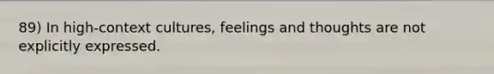 89) In high-context cultures, feelings and thoughts are not explicitly expressed.