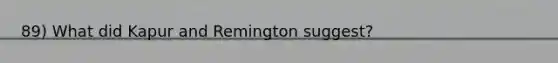 89) What did Kapur and Remington suggest?