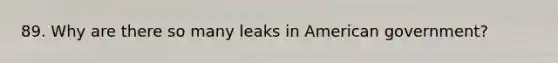 89. Why are there so many leaks in American government?