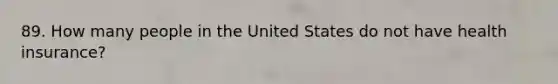 89. How many people in the United States do not have health insurance?