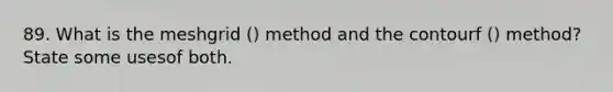 89. What is the meshgrid () method and the contourf () method? State some usesof both.