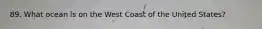 89. What ocean is on the West Coast of the United States?