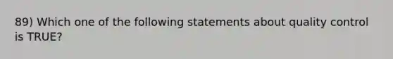 89) Which one of the following statements about quality control is TRUE?