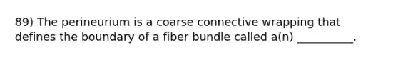 89) The perineurium is a coarse connective wrapping that defines the boundary of a fiber bundle called a(n) __________.