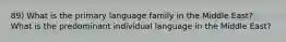 89) What is the primary language family in the Middle East? What is the predominant individual language in the Middle East?