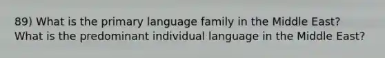 89) What is the primary language family in the Middle East? What is the predominant individual language in the Middle East?