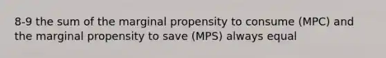 8-9 the sum of the marginal propensity to consume (MPC) and the marginal propensity to save (MPS) always equal