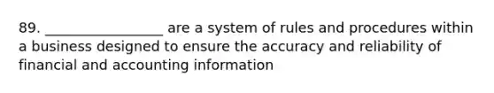 89. _________________ are a system of rules and procedures within a business designed to ensure the accuracy and reliability of financial and accounting information