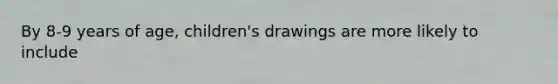 By 8-9 years of age, children's drawings are more likely to include